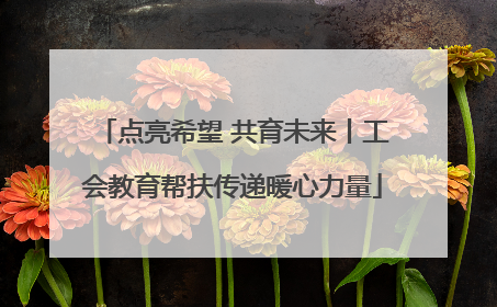 点亮希望 共育未来丨工会教育帮扶传递暖心力量